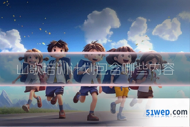 山歌培训计划包含哪些内容