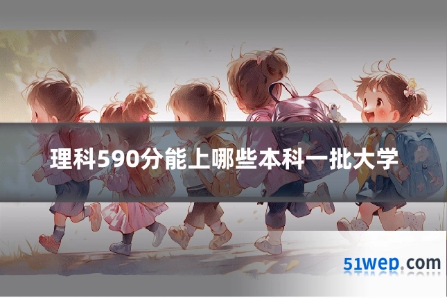 理科590分能上哪些本科一批大学