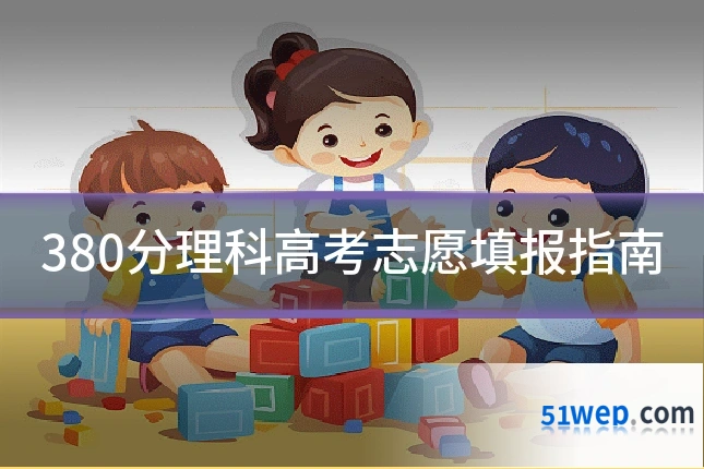 380分理科高考志愿填报指南