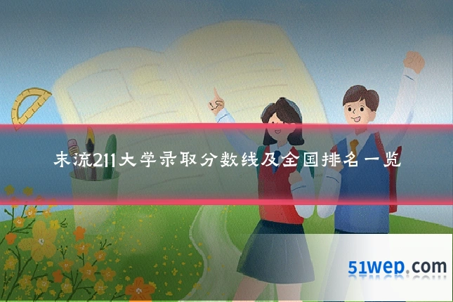 末流211大学录取分数线及全国排名一览