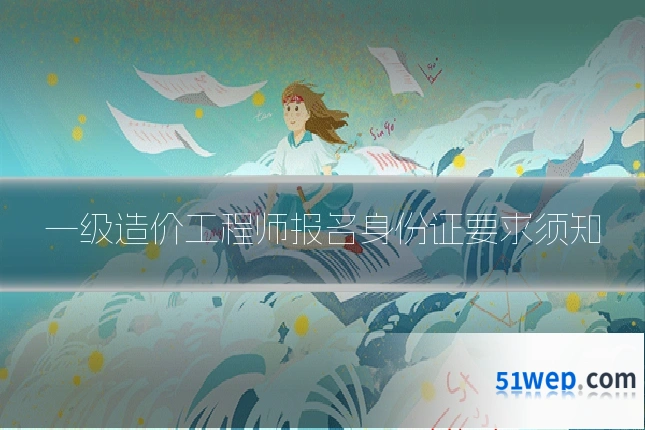 一级造价工程师报名身份证要求须知