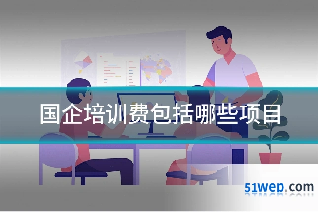 国企培训费包括哪些项目