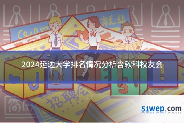 2024延边大学排名情况分析含软科校友会