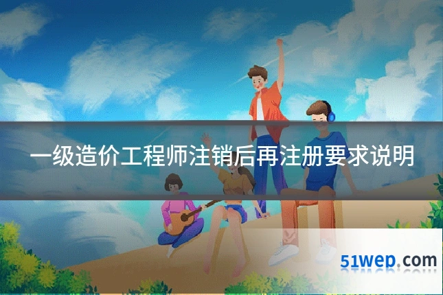 一级造价工程师注销后再注册要求说明