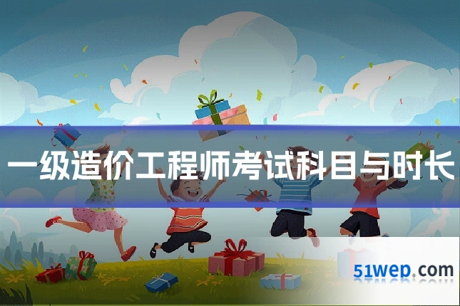 一级造价工程师考试科目与时长