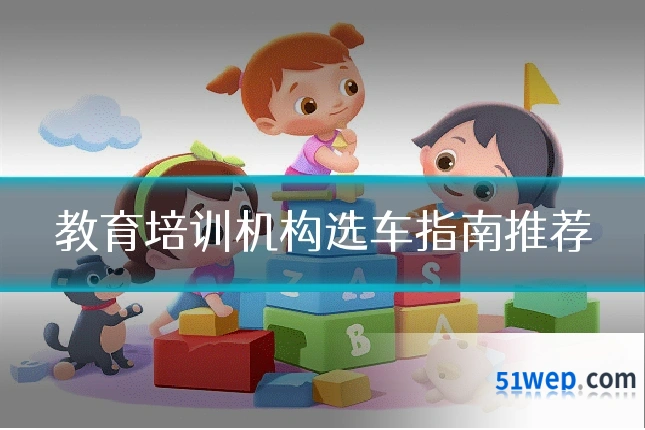 教育培训机构选车指南推荐