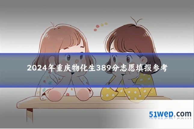 2024年重庆物化生389分志愿填报参考