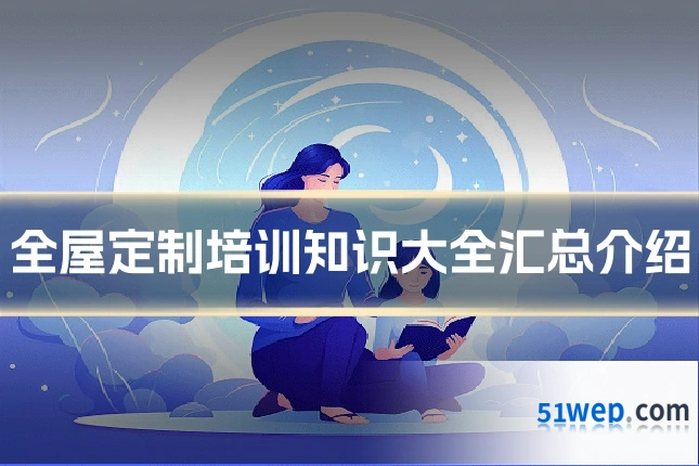 全屋定制培训知识大全汇总介绍
