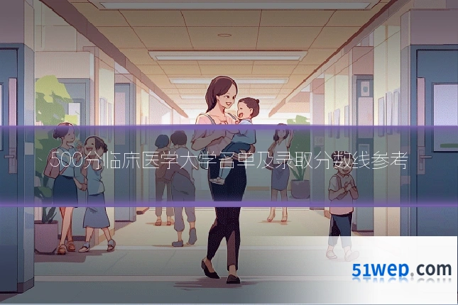 500分临床医学大学名单及录取分数线参考