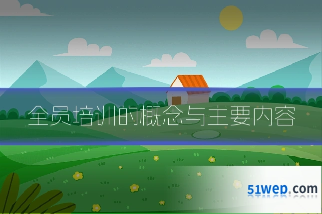 全员培训的概念与主要内容