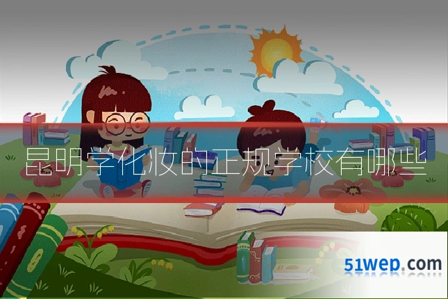 昆明学化妆的正规学校有哪些