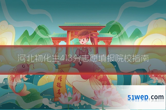 河北物化生413分志愿填报院校指南