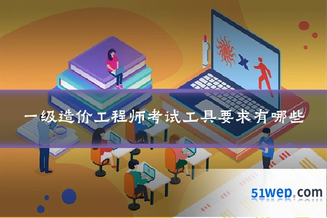 一级造价工程师考试工具要求有哪些