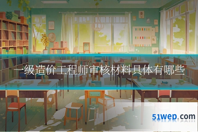一级造价工程师审核材料具体有哪些