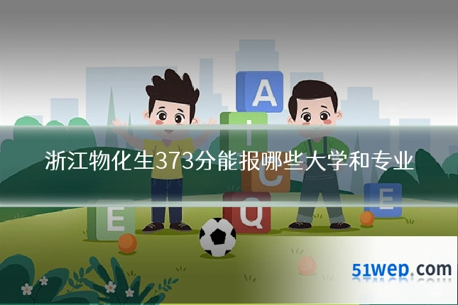 浙江物化生373分能报哪些大学和专业