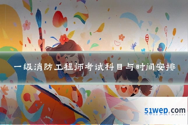一级消防工程师考试科目与时间安排