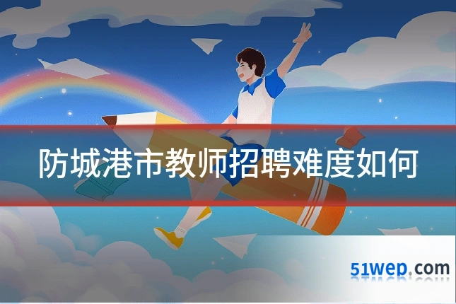 防城港市教师招聘难度如何