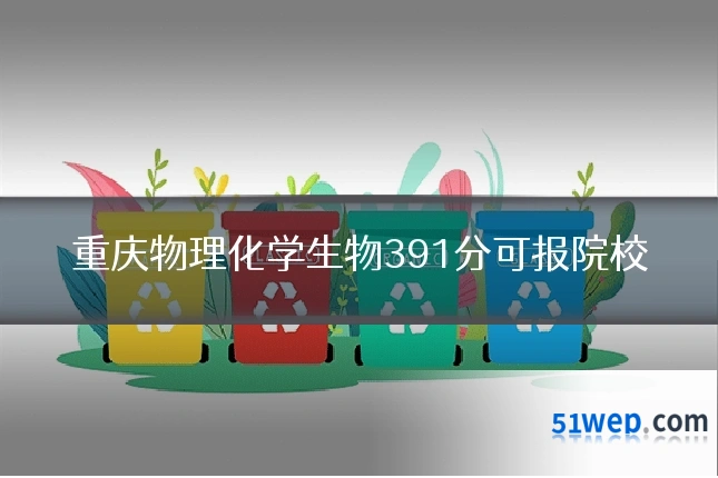 重庆物理化学生物391分可报院校