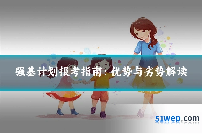 强基计划报考指南：优势与劣势解读