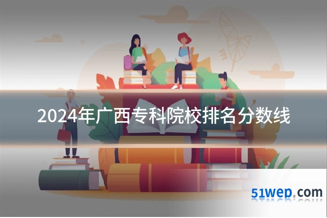 2024年广西专科院校排名分数线