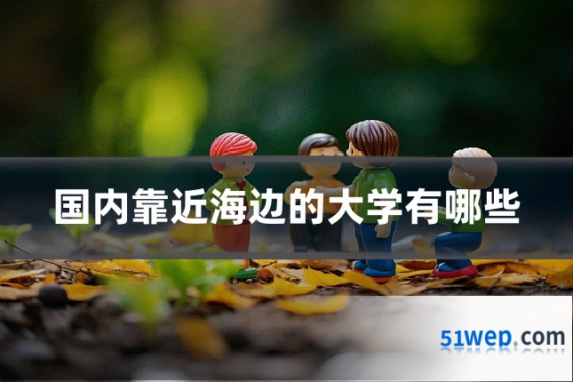 国内靠近海边的大学有哪些