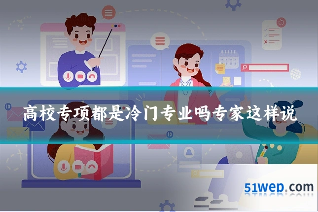 高校专项都是冷门专业吗专家这样说