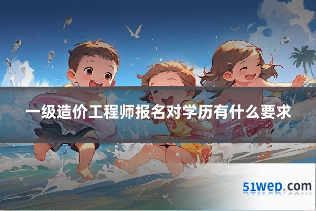 一级造价工程师报名对学历有什么要求