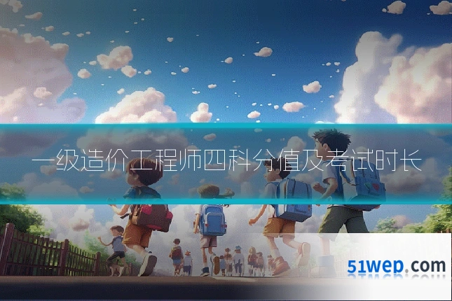 一级造价工程师四科分值及考试时长