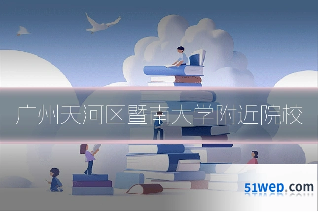 广州天河区暨南大学附近院校