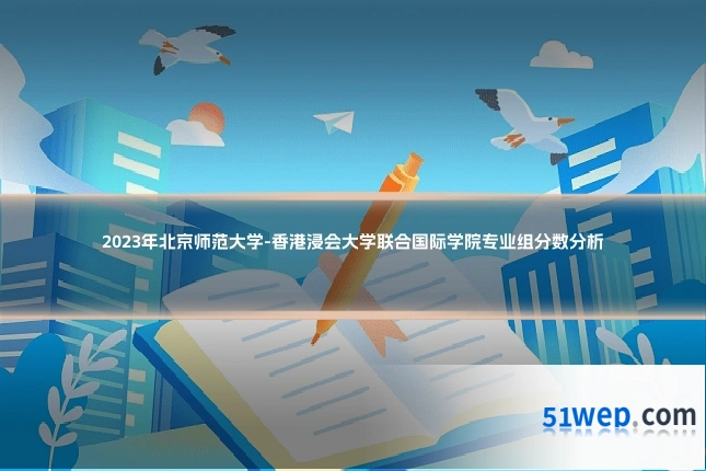 2023年北京师范大学-香港浸会大学联合国际学院专业组分数分析