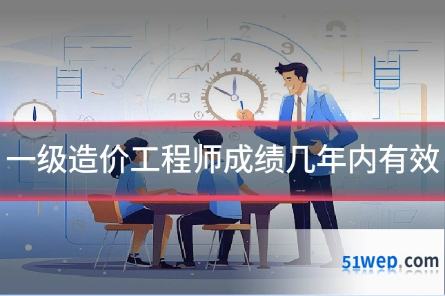 一级造价工程师成绩几年内有效