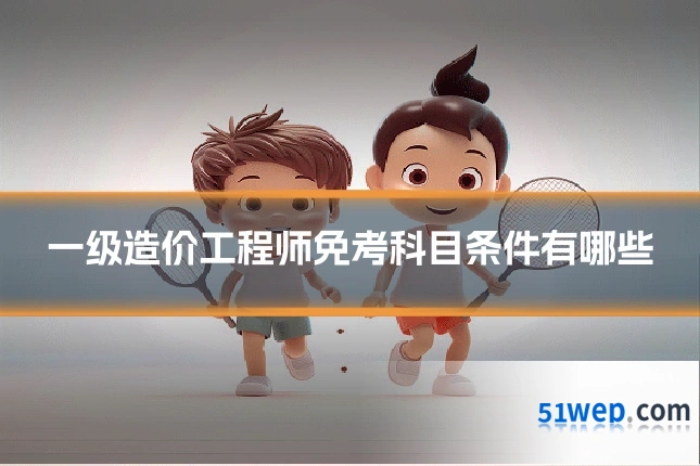 一级造价工程师免考科目条件有哪些