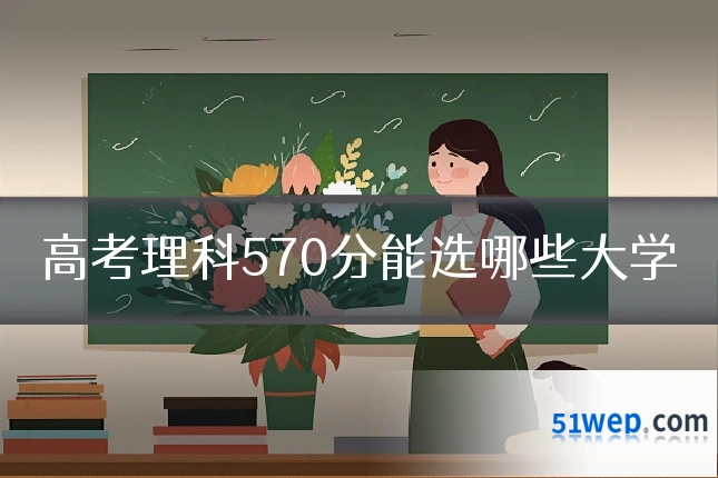 高考理科570分能选哪些大学