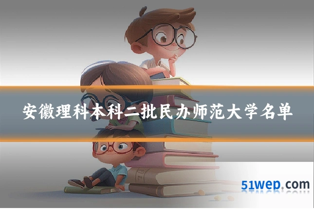 安徽理科本科二批民办师范大学名单