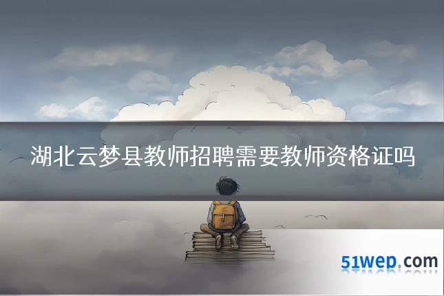 湖北云梦县教师招聘需要教师资格证吗