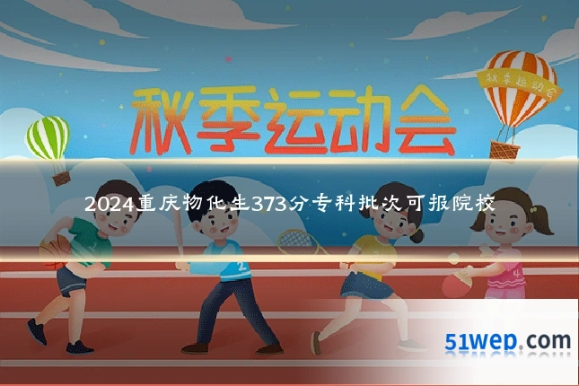 2024重庆物化生373分专科批次可报院校