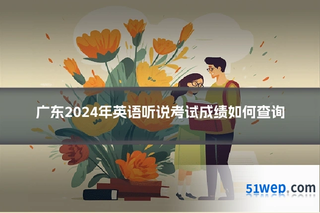 广东2024年英语听说考试成绩如何查询