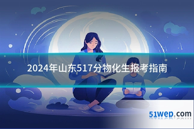 2024年山东517分物化生报考指南