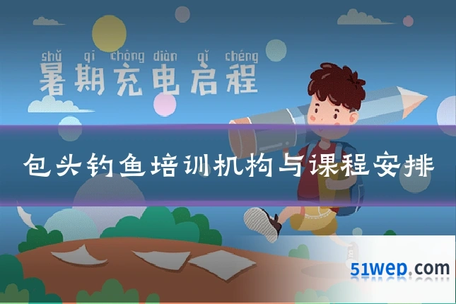 包头钓鱼培训机构与课程安排