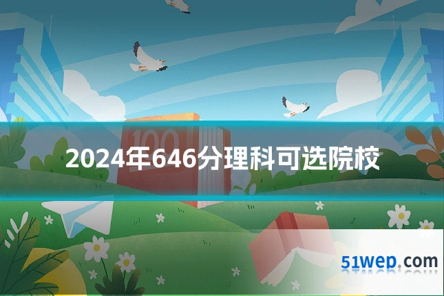 2024年646分理科可选院校
