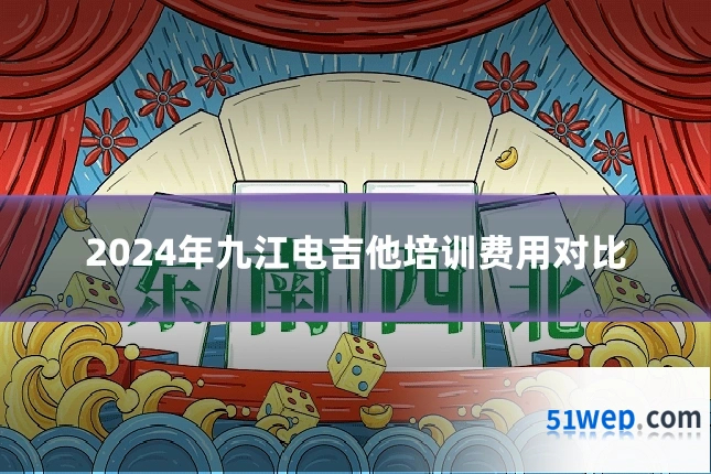 2024年九江电吉他培训费用对比