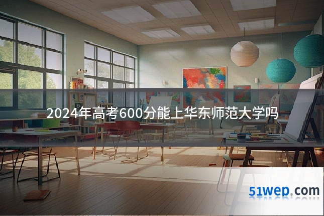 2024年高考600分能上华东师范大学吗
