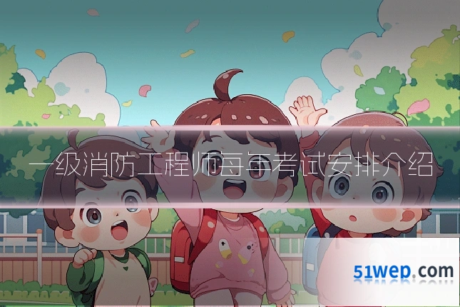 一级消防工程师每年考试安排介绍