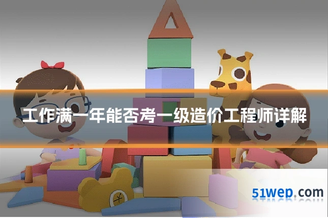 工作满一年能否考一级造价工程师详解