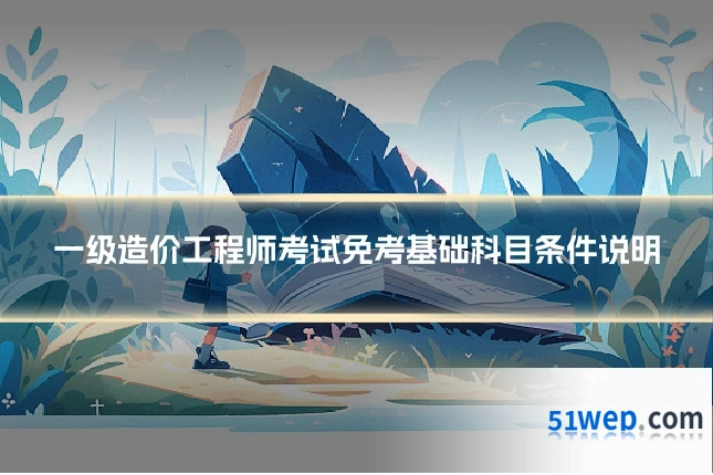一级造价工程师考试免考基础科目条件说明