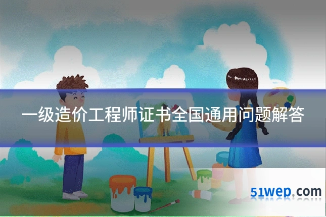 一级造价工程师证书全国通用问题解答