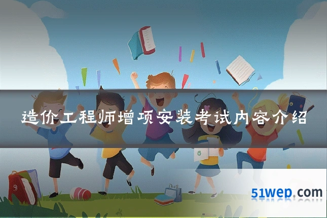 造价工程师增项安装考试内容介绍