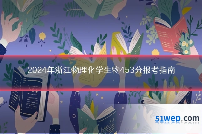 2024年浙江物理化学生物453分报考指南