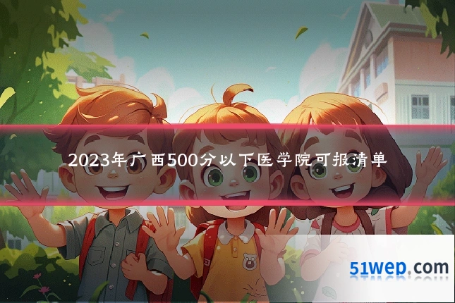 2023年广西500分以下医学院可报清单
