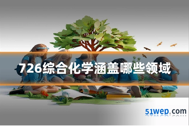 726综合化学涵盖哪些领域